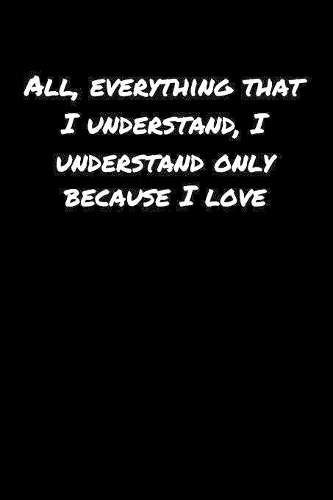 All Everything That I Understand I Understand Only Because I Love�