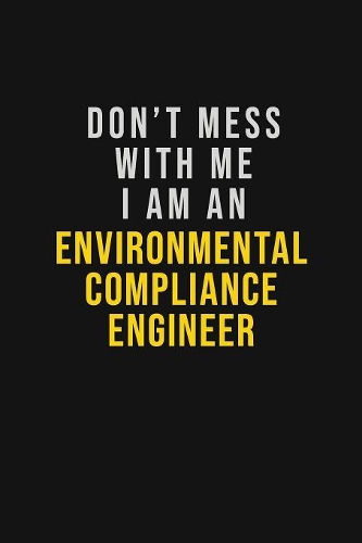 Don't Mess With Me I Am An Environmental Compliance Engineer