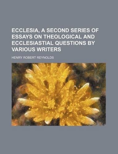 Ecclesia, a Second Series of Essays on Theological and Ecclesiastial Questions by Various Writers