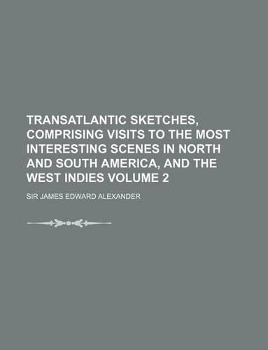 Transatlantic Sketches, Comprising Visits to the Most Interesting Scenes in North and South America, and the West Indies Volume 2