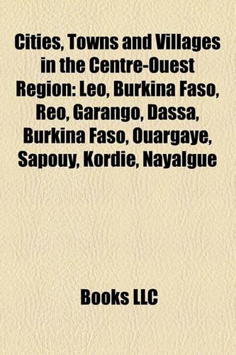 Cities, Towns and Villages in the Centre-Ouest Region: Leo, Burkina Faso, Reo, Garango, Dassa, Burkina Faso, Ouargaye, Sapouy, Kordie, Nayalgue(English)