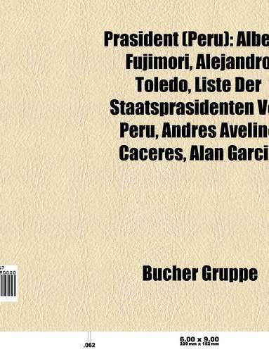 Prasident (Peru): Alberto Fujimori, Alejandro Toledo, Liste Der Staatsprasidenten Von Peru, Andres Avelino Caceres, Alan Garcia(German)