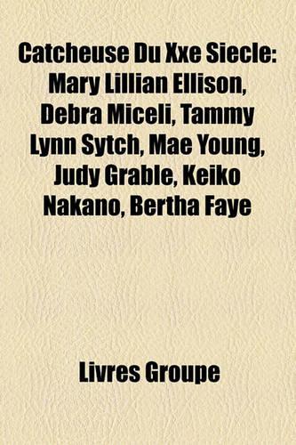 Catcheuse Du Xxe Sicle: Mary Lillian Ellison, Debra Miceli, Tammy Lynn Sytch, Mae Young, Judy Grable, Keiko Nakano, Bertha Faye(French)