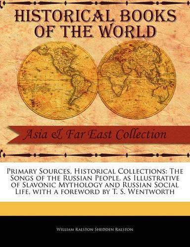 Primary Sources, Historical Collections: The Songs of the Russian People, as Illustrative of Slavonic Mythology and Russian Social Life, with a Foreword by T. S. Wentworth(Primary Sources, Historical Collections)