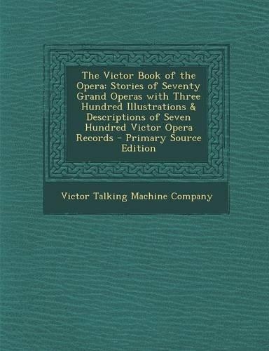 The Victor Book of the Opera: Stories of Seventy Grand Operas with Three Hundred Illustrations & Descriptions of Seven Hundred Victor Opera Records