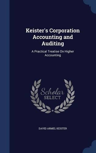 Keister's Corporation Accounting and Auditing: A Practical Treatise On Higher Accounting