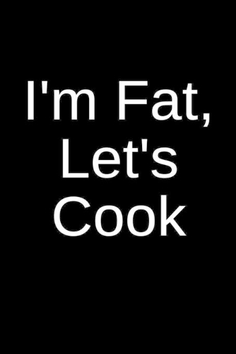 I'm Fat, Let's Cook