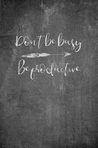 Don't Be Busy - Be Productive: Inspiring Motivational Journal for Women