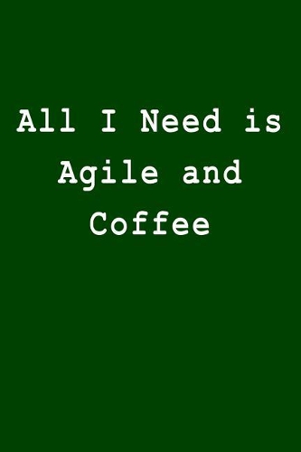 All I Need Is Agile and Coffee: Blank Lined Journal