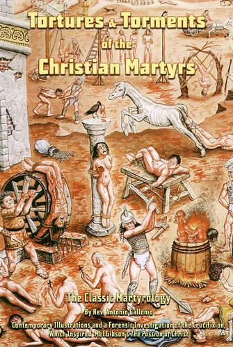 Tortures And Torments Of The Christian Martyrs 2Ed: The Classic Martyrology