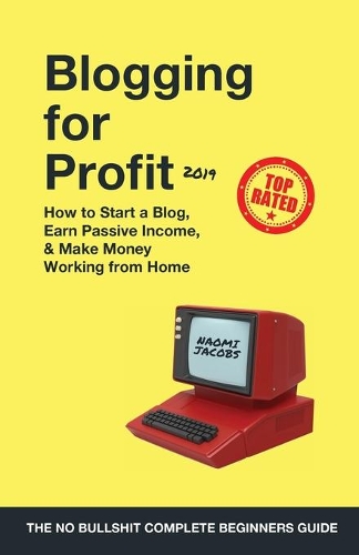 Blogging for Profit 2019: The Complete Beginners Guide on How to Start a Blog, Earn Passive Income, and Make Money Working from Home