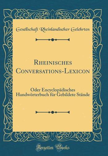 Rheinisches Conversations-Lexicon: Oder Encyclopädisches Handwörterbuch für Gebildete Stände (Classic Reprint)