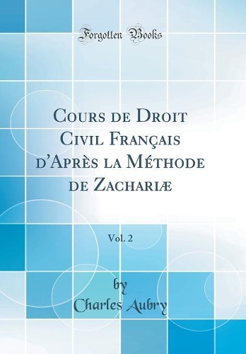 Cours de Droit Civil Français d'Après la Méthode de Zachariæ, Vol. 2 (Classic Reprint)
