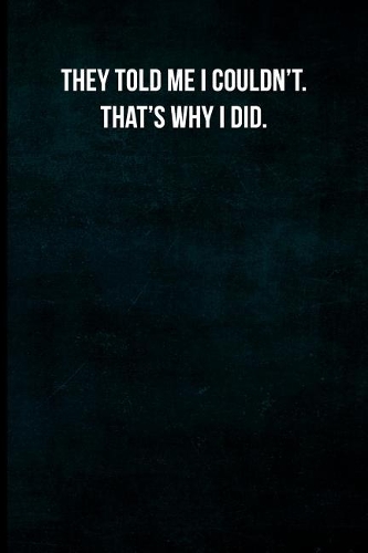 They told me I couldn't. That's why I did.