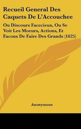 Recueil General Des Caquets De L'Accouchee: Ou Discours Facecieux, Ou Se Voit Les Moeurs, Actions, Et Facons De Faire Des Grands (1625)(French)