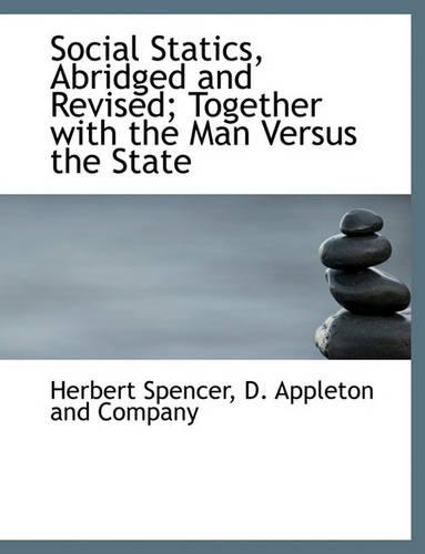Social Statics, Abridged and Revised; Together with the Man Versus the State
