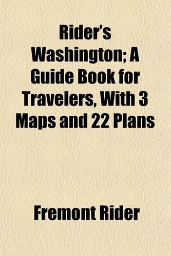 Rider's Washington; A Guide Book for Travelers, with 3 Maps and 22 Plans: (English)