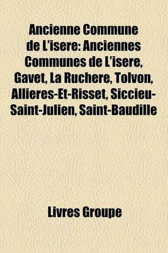 Ancienne Commune de L'Isere: Anciennes Communes de L'Isere, Gavet, La Ruchere, Tolvon, Allieres-Et-Risset, Siccieu-Saint-Julien, Saint-Baudille(French)