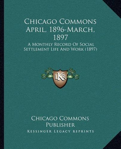 Chicago Commons April, 1896-March, 1897: A Monthly Record Of Social Settlement Life And Work (1897)(English)