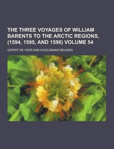 The Three Voyages of William Barents to the Arctic Regions, (1594, 1595, and 1596) Volume 54: (English)