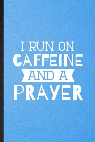 I Run on Caffeine and a Prayer