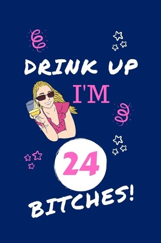 Drink Up I'm 24 Bitches!