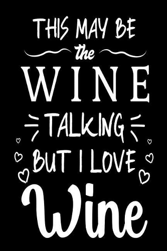 This May Be The Wine Talking But I Love Wine