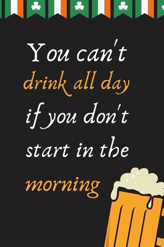 You Can't Drink All Day If You Don't Start in the Morning