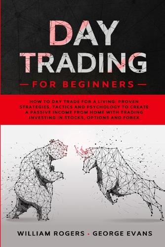 Day Trading for Beginners: How to Day Trade for a Living: Proven Strategies, Tactics and Psychology to Create a Passive Income from Home with Trading Investing in Stocks, Opti(2 Investing for Beginners)