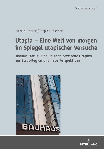 Utopia - Eine Welt von morgen im Spiegel utopischer Versuche: Thomas Morus: Eine Reise in gewesene Utopien zur Stadt-Region und neue Perspektiven(3 Stadtentwicklung. Urban Development)