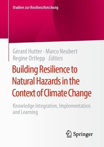 Building Resilience to Natural Hazards in the Context of Climate Change: Knowledge Integration, Implementation and Learning(Studien zur Resilienzforschung)