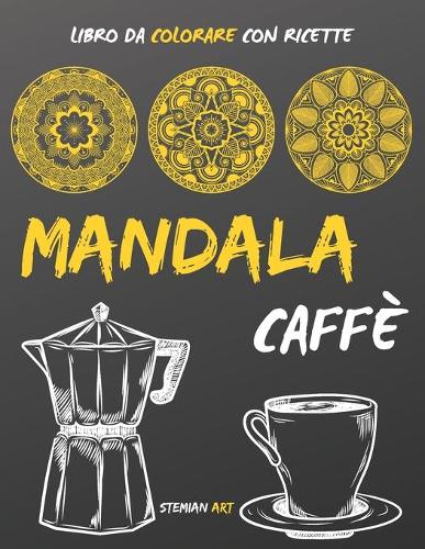 Mandala Caffè: Libro da Colorare Antistress per gli Amanti del Caffè con Ricette da Tutto il Mondo