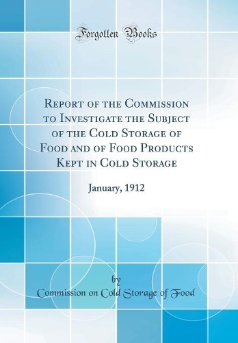 Report of the Commission to Investigate the Subject of the Cold Storage of Food and of Food Products Kept in Cold Storage