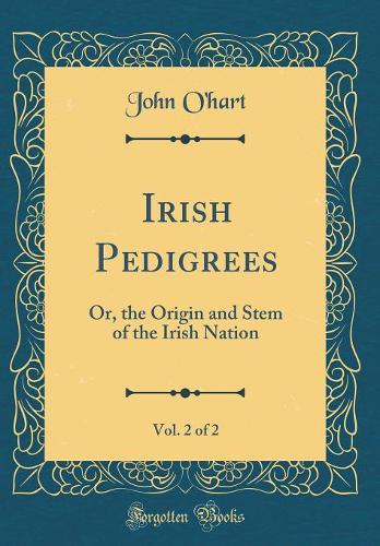 Irish Pedigrees, Vol. 2 of 2: Or, the Origin and Stem of the Irish Nation (Classic Reprint)