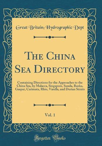 The China Sea Directory, Vol. 1: Containing Directions for the Approaches to the China Sea, by Malacca, Singapore, Sunda, Banka, Gaspar, Carimata, Rhio, Varella, and Durian Straits 