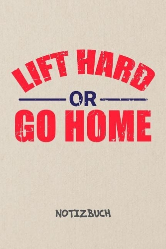 Lift Hard or Go Home NOTIZBUCH: Notebook für Sportler Athleten & Fitness Liebhaber - motivierendes Geschenk für Freundin und Freund - Notizheft in A5 (6x9 Inch) - Liniert - 120 Sei