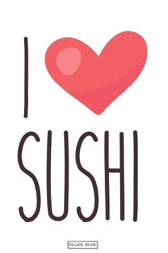 I Love Sushi: Great Cookbook/Journal To Writing Recipes for Sushi Lovers, Custom Interior (6x9 Inch 15.24x22.86 cm.) 120 Pages (WHITE&RED&BROWN Pattern)