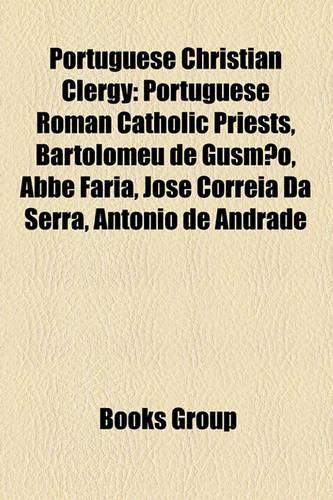 Portuguese Christian Clergy: Portuguese Roman Catholic Priests, Bartolomeu de Gusmao, ABBE Faria, Jose Correia Da Serra, Antonio de Andrade(English)