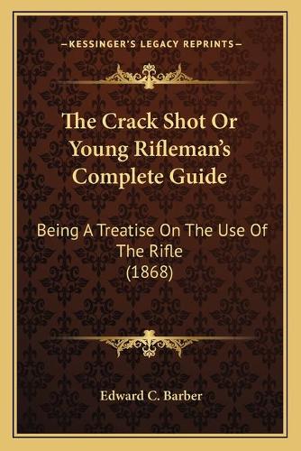 Crack Shot Or Young Rifleman's Complete Guide: Being A Treatise On The Use Of The Rifle (1868)(English)