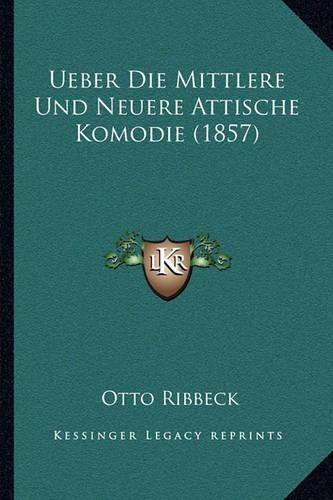 Ueber Die Mittlere Und Neuere Attische Komodie (1857)