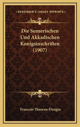 Die Sumerischen Und Akkadischen Konigsinschriften (1907)