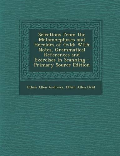 Selections from the Metamorphoses and Heroides of Ovid: With Notes, Grammatical References and Exercises in Scanning(Latin)