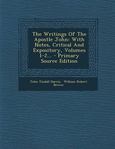 The Writings of the Apostle John: With Notes, Critical and Expository, Volumes 1-2...(English)