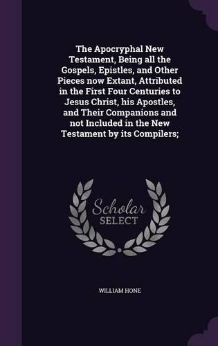 The Apocryphal New Testament, Being all the Gospels, Epistles, and Other Pieces now Extant, Attributed in the First Four Centuries to Jesus Christ, his Apostles, and Their Companions and not Included in the New Testament by its Compilers;