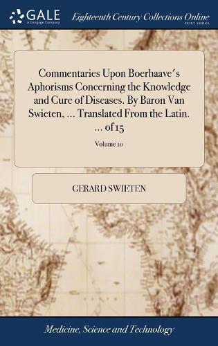 Commentaries Upon Boerhaave's Aphorisms Concerning the Knowledge and Cure of Diseases. by Baron Van Swieten, ... Translated from the Latin. ... of 15; Volume 10