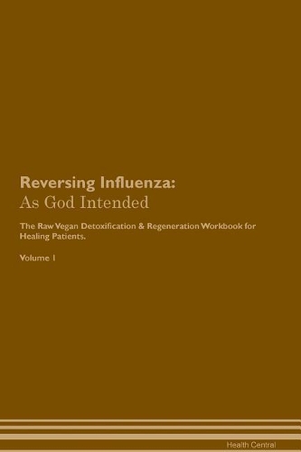 Reversing Influenza: As God Intended The Raw Vegan Plant-Based Detoxification & Regeneration Workbook for Healing Patients. Volume 1