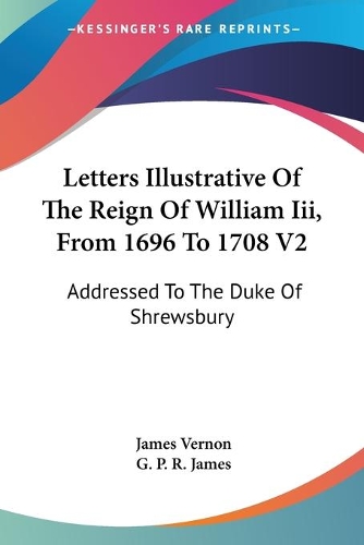 Letters Illustrative Of The Reign Of William Iii, From 1696 To 1708 V2: Addressed To The Duke Of Shrewsbury(English)