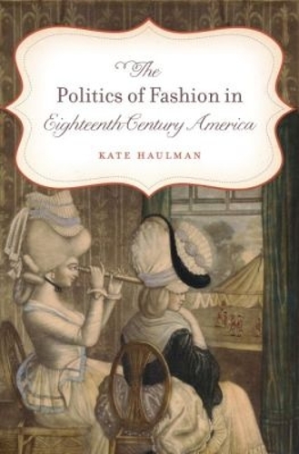 The Politics of Fashion in Eighteenth-Century America: (Gender and American Culture)