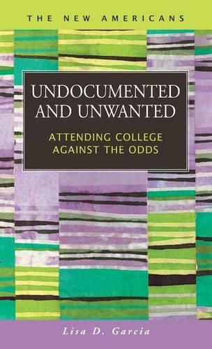 Undocumented and Unwanted: Attending College Against the Odds(New Americans: Recent Immigration and American Society)