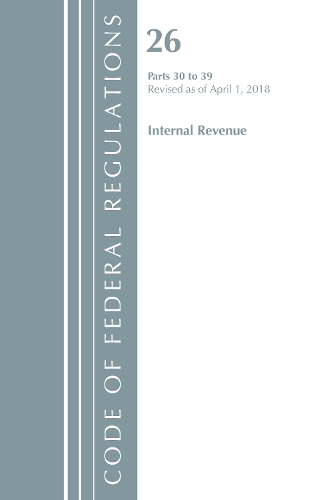 Code of Federal Regulations, Title 26 Internal Revenue 30-39, Revised as of April 1, 2018: (Code of Federal Regulations, Title 26 Internal Revenue)